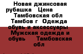 Новая джинсовая рубашка › Цена ­ 1 500 - Тамбовская обл., Тамбов г. Одежда, обувь и аксессуары » Мужская одежда и обувь   . Тамбовская обл.